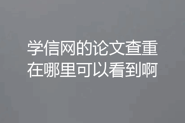 学信网的论文查重在哪里可以看到啊