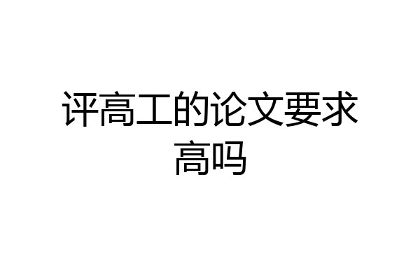 评高工的论文要求高吗