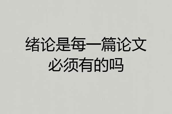 绪论是每一篇论文必须有的吗