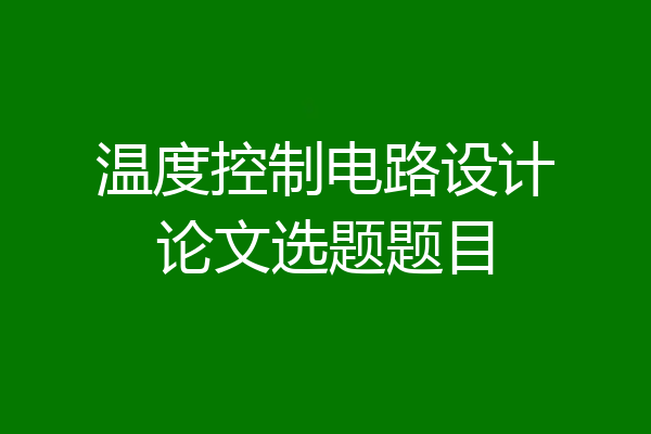 温度控制电路设计论文选题题目