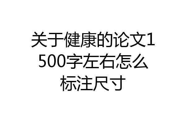 关于健康的论文1500字左右怎么标注尺寸