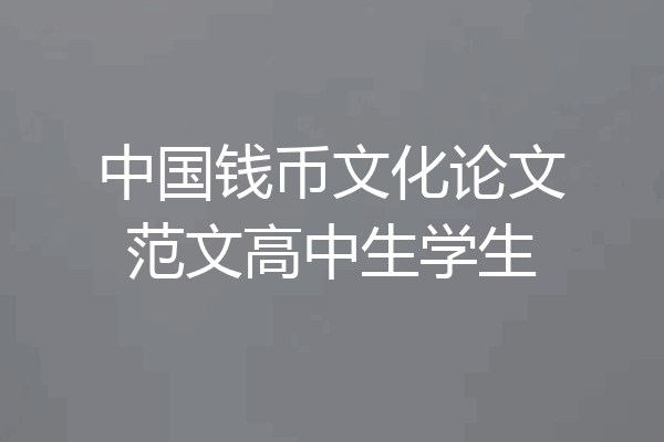 中国钱币文化论文范文高中生学生