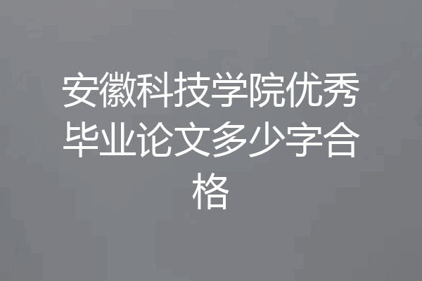 安徽科技学院优秀毕业论文多少字合格
