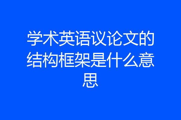 学术英语议论文的结构框架是什么意思