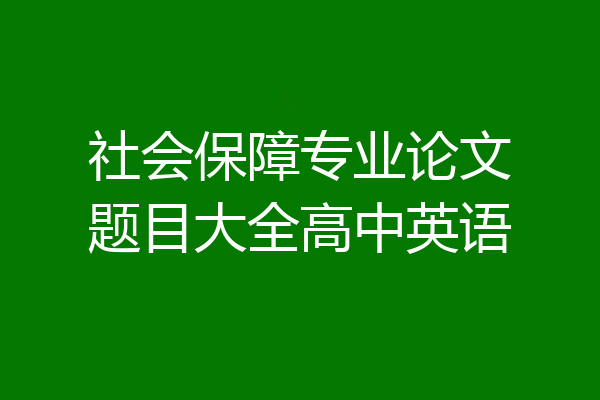 社会保障专业论文题目大全高中英语