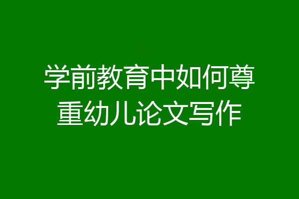 学前教育中如何尊重幼儿论文写作