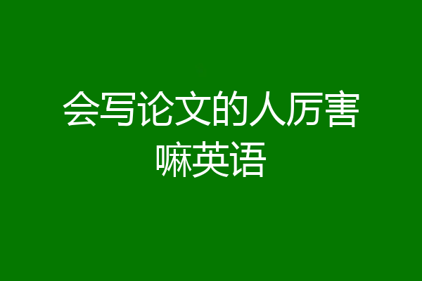 会写论文的人厉害嘛英语