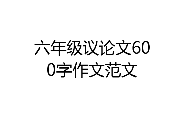 六年级议论文600字作文范文