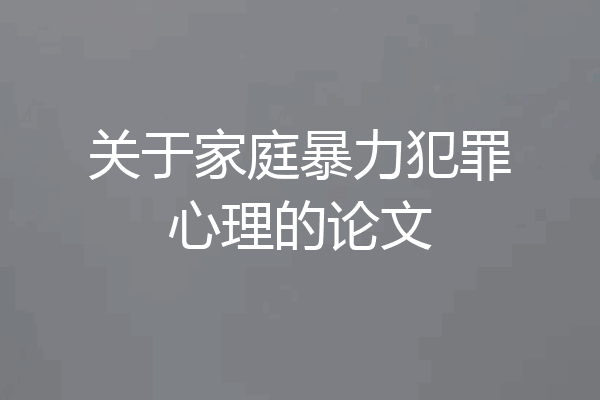 关于家庭暴力犯罪心理的论文