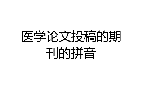 医学论文投稿的期刊的拼音