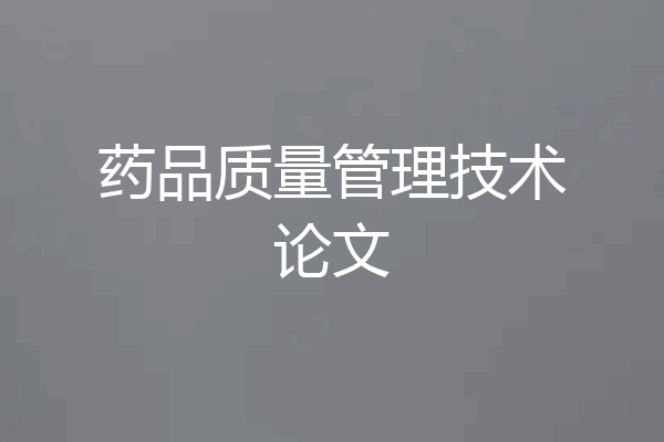 药品质量管理技术论文