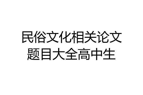 民俗文化相关论文题目大全高中生
