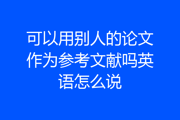 可以用别人的论文作为参考文献吗英语怎么说