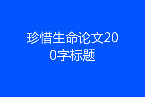 珍惜生命论文200字标题