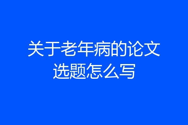 关于老年病的论文选题怎么写