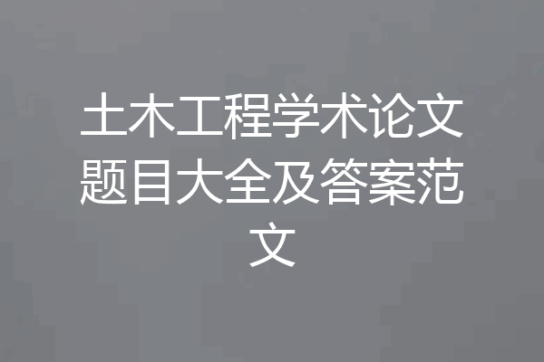 土木工程学术论文题目大全及答案范文