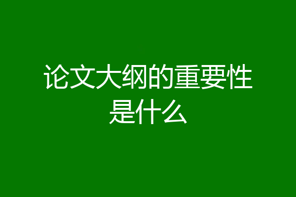 论文大纲的重要性是什么