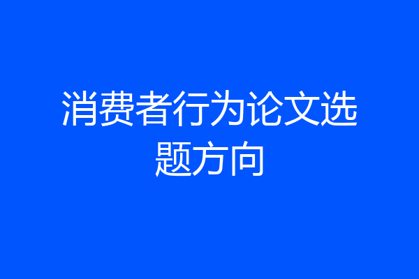 消费者行为论文选题方向