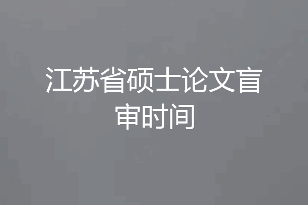 江苏省硕士论文盲审时间