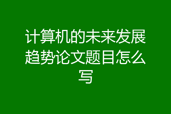 计算机的未来发展趋势论文题目怎么写