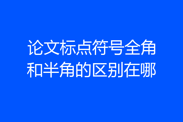 论文标点符号全角和半角的区别在哪