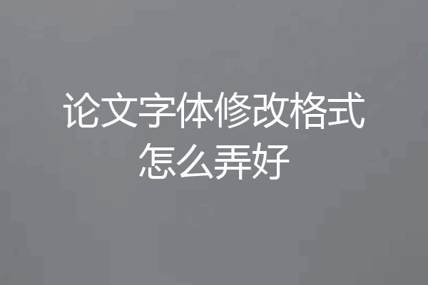 论文字体修改格式怎么弄好