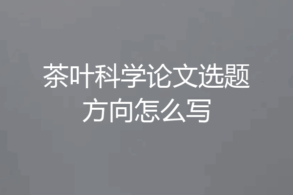 茶叶科学论文选题方向怎么写