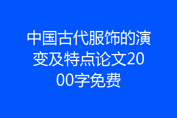 中国古代服饰的演变及特点论文2000字免费