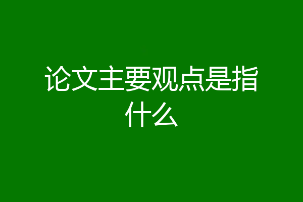 论文主要观点是指什么