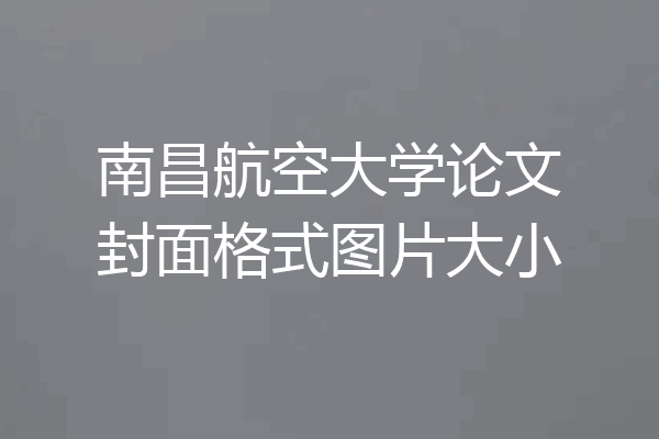 南昌航空大学论文封面格式图片大小