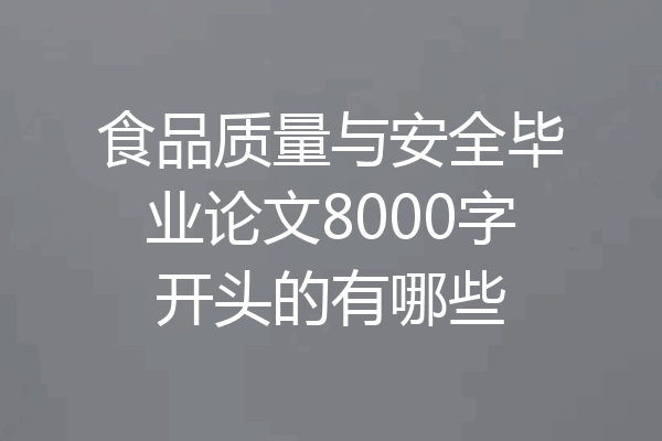食品质量与安全毕业论文8000字开头的有哪些