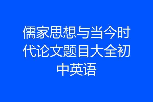 儒家思想与当今时代论文题目大全初中英语