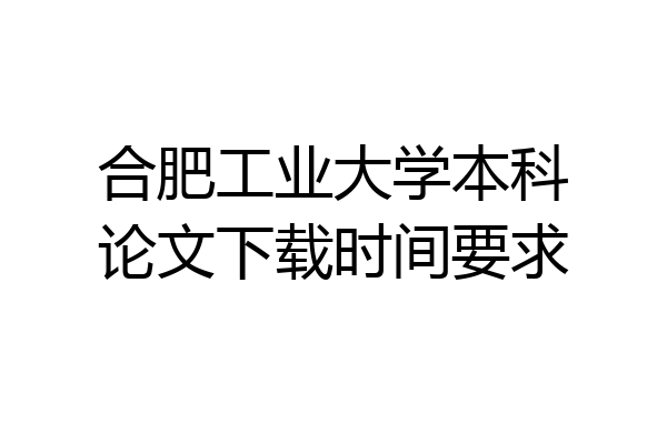 合肥工业大学本科论文下载时间要求