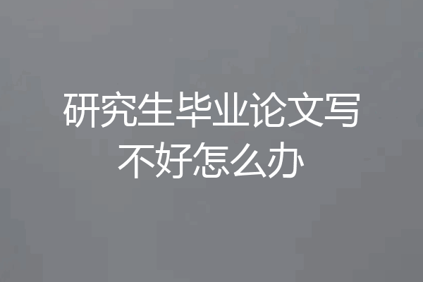 研究生毕业论文写不好怎么办
