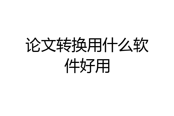 论文转换用什么软件好用