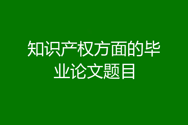 知识产权方面的毕业论文题目