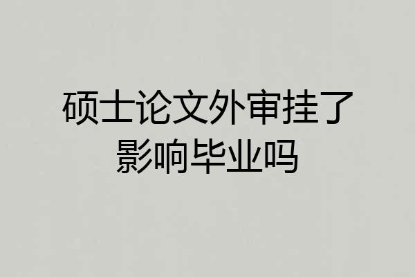 硕士论文外审挂了影响毕业吗