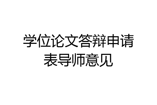学位论文答辩申请表导师意见