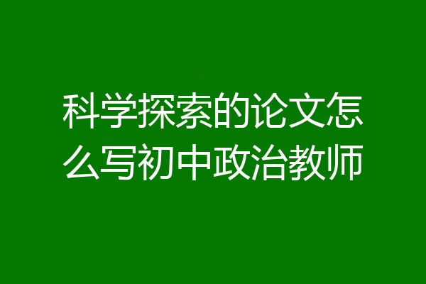 科学探索的论文怎么写初中政治教师