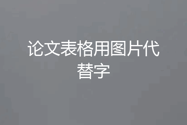 论文表格用图片代替字