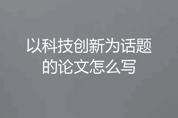 以科技创新为话题的论文怎么写
