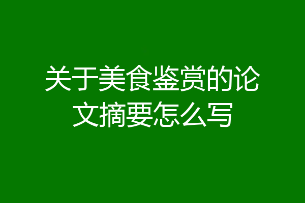 关于美食鉴赏的论文摘要怎么写