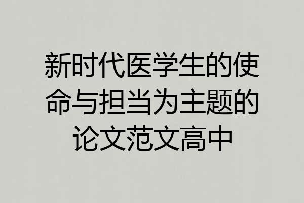新时代医学生的使命与担当为主题的论文范文高中