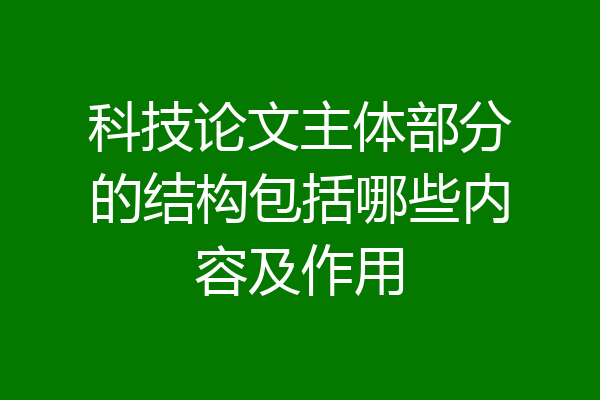 科技论文主体部分的结构包括哪些内容及作用