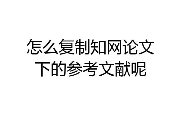 怎么复制知网论文下的参考文献呢