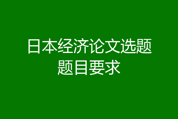 日本经济论文选题题目要求