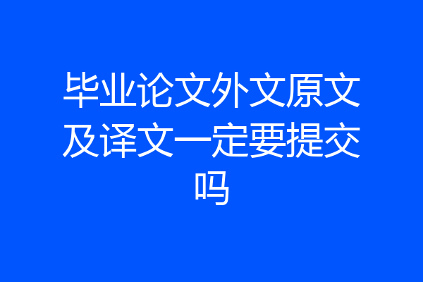 毕业论文外文原文及译文一定要提交吗
