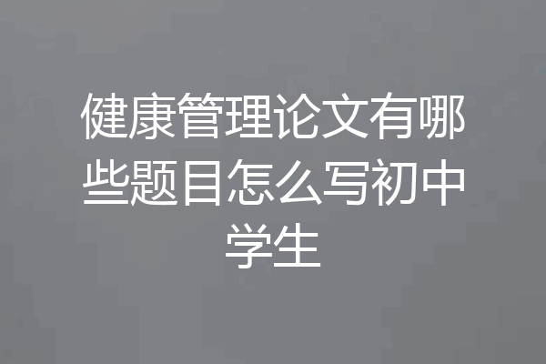 健康管理论文有哪些题目怎么写初中学生