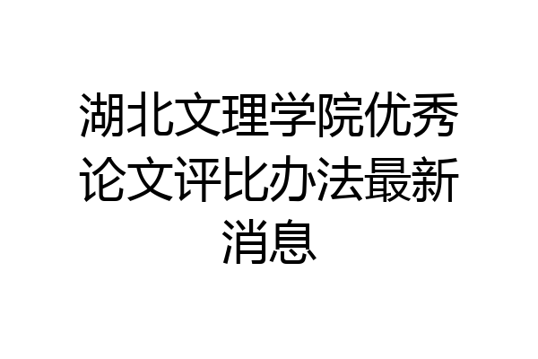湖北文理学院优秀论文评比办法最新消息
