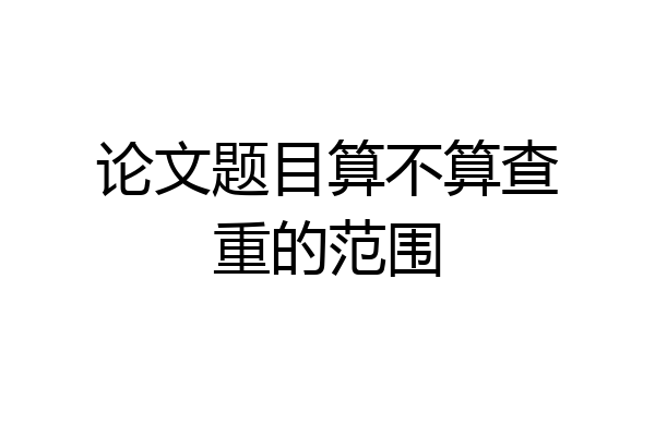 论文题目算不算查重的范围